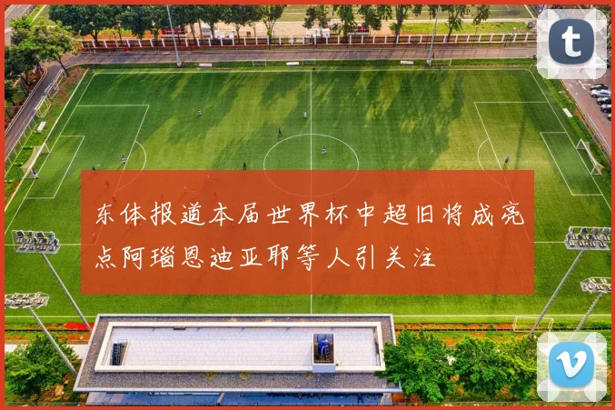 东体报道本届世界杯中超旧将成亮点阿瑙恩迪亚耶等人引关注