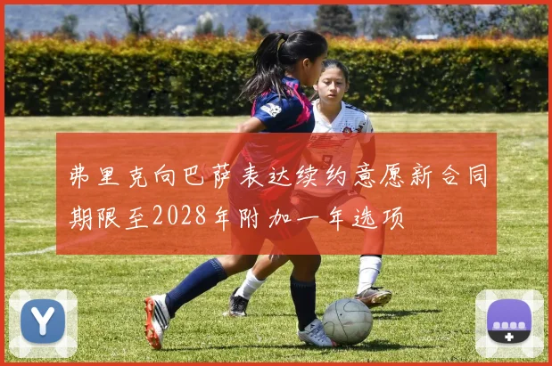 弗里克向巴萨表达续约意愿新合同期限至2028年附加一年选项
