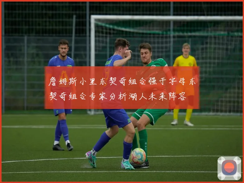 詹姆斯小里东契奇组合强于字母东契奇组合专家分析湖人未来阵容