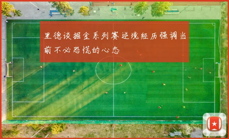 里德谈掘金系列赛逆境经历强调当前不必恐慌的心态