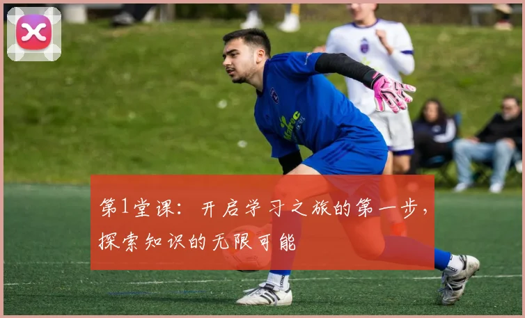 第1堂课：开启学习之旅的第一步，探索知识的无限可能
