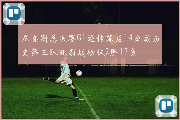 尼克斯总决赛G1逆转落后14分成历史第三队此前战绩仅2胜17负